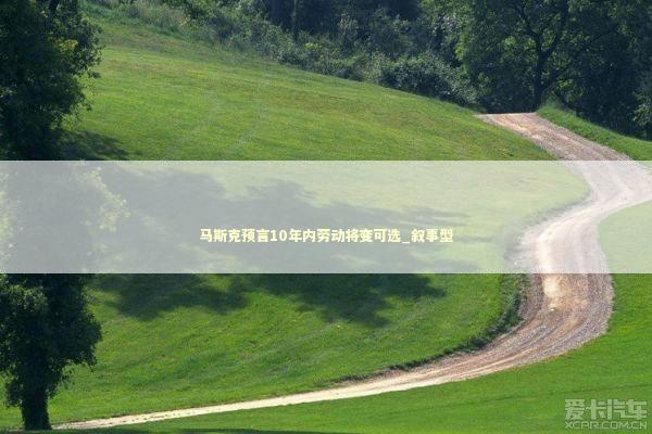 马斯克预言10年内劳动将变可选_叙事型