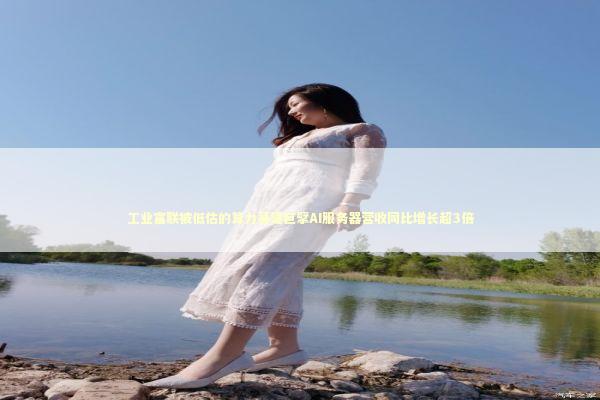 工业富联被低估的算力基建巨擘AI服务器营收同比增长超3倍