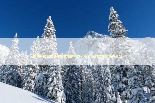 刚刚韩国股市暴跌触发熔断钙钛矿电池-全球市场震荡实用型