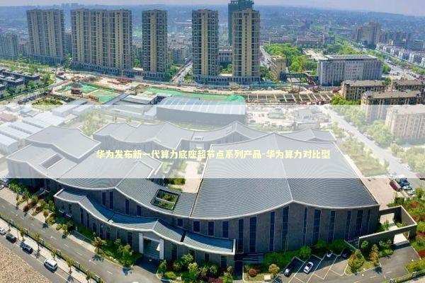 华为发布新一代算力底座超节点系列产品-华为算力对比型