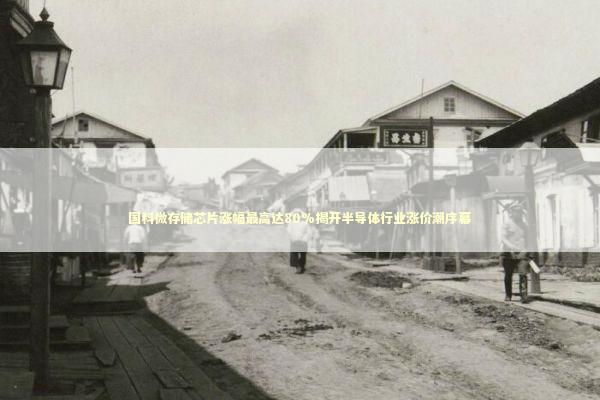 国科微存储芯片涨幅最高达80%揭开半导体行业涨价潮序幕