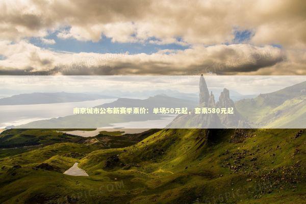 南京城市公布新赛季票价：单场50元起，套票580元起