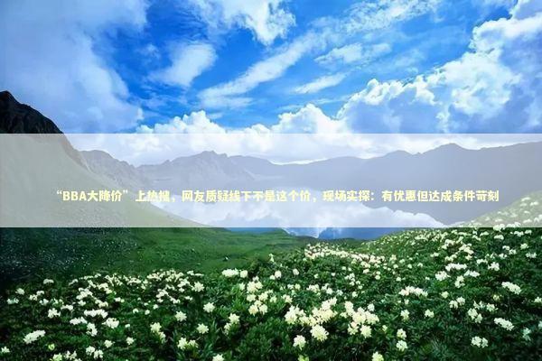 “BBA大降价”上热搜，网友质疑线下不是这个价，现场实探：有优惠但达成条件苛刻