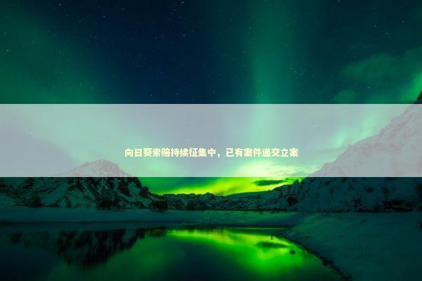 向日葵索赔持续征集中，已有案件递交立案
