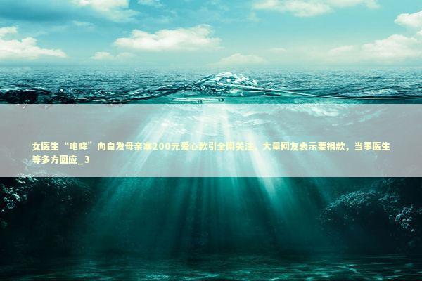 女医生“咆哮”向白发母亲塞200元爱心款引全网关注，大量网友表示要捐款，当事医生等多方回应_3