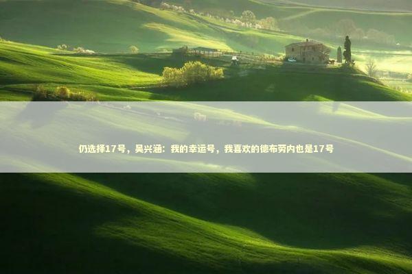 仍选择17号，吴兴涵：我的幸运号，我喜欢的德布劳内也是17号