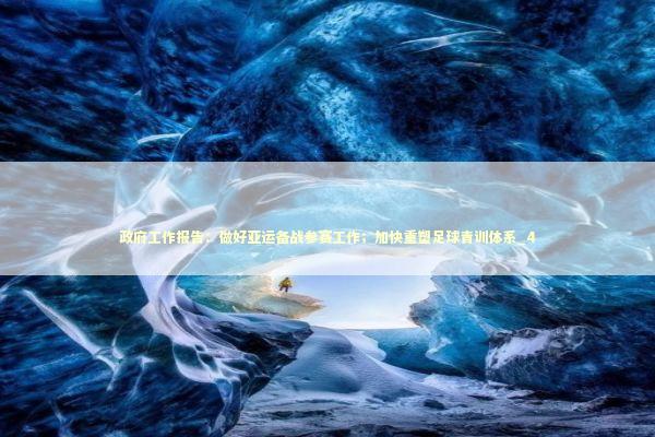 政府工作报告：做好亚运备战参赛工作；加快重塑足球青训体系_4