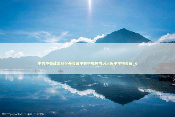 中共中央政治局召开会议中共中央总书记习近平主持会议_6