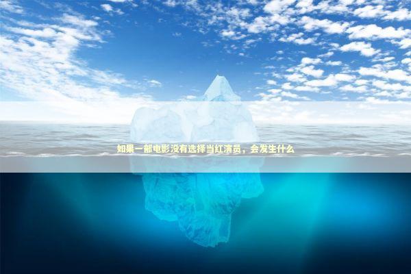 如果一部电影没有选择当红演员，会发生什么